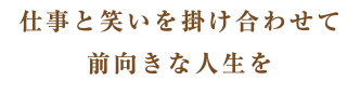 仕事と笑いを掛け合わせて 前向きな人生を